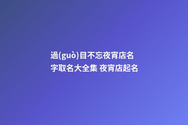 過(guò)目不忘夜宵店名字取名大全集 夜宵店起名-第1張-店鋪起名-玄機(jī)派